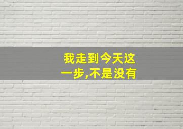 我走到今天这一步,不是没有