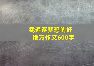 我追逐梦想的好地方作文600字