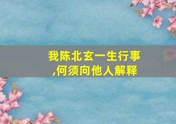 我陈北玄一生行事,何须向他人解释