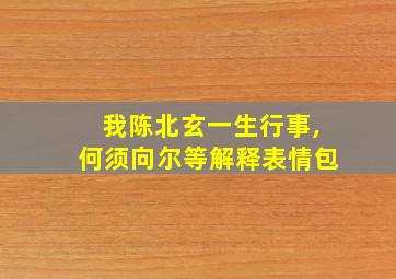 我陈北玄一生行事,何须向尔等解释表情包