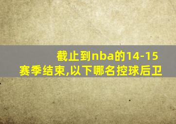 截止到nba的14-15赛季结束,以下哪名控球后卫