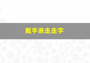 戴手表走走字