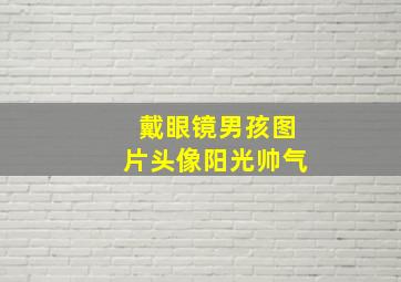 戴眼镜男孩图片头像阳光帅气