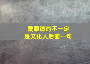 戴眼镜的不一定是文化人后面一句