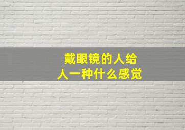 戴眼镜的人给人一种什么感觉