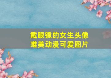 戴眼镜的女生头像唯美动漫可爱图片