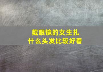 戴眼镜的女生扎什么头发比较好看