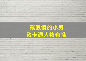 戴眼镜的小男孩卡通人物有谁