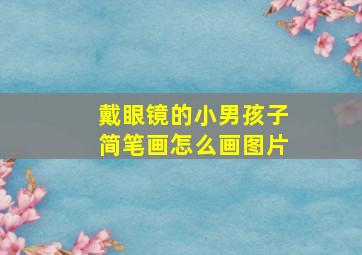 戴眼镜的小男孩子简笔画怎么画图片