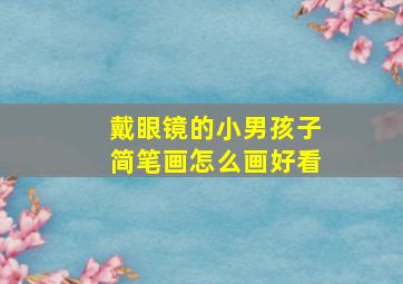 戴眼镜的小男孩子简笔画怎么画好看