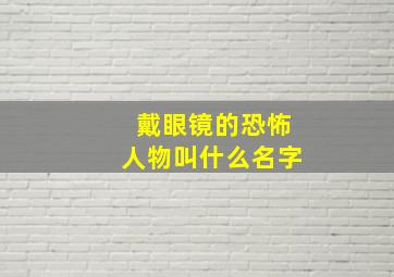 戴眼镜的恐怖人物叫什么名字