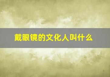 戴眼镜的文化人叫什么