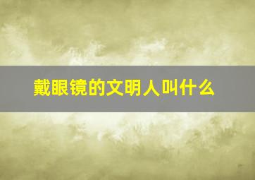 戴眼镜的文明人叫什么