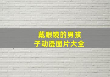 戴眼镜的男孩子动漫图片大全