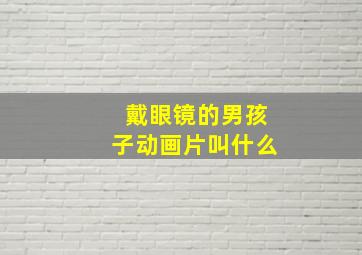 戴眼镜的男孩子动画片叫什么