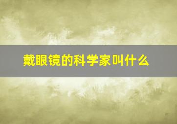 戴眼镜的科学家叫什么