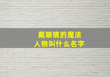 戴眼镜的魔法人物叫什么名字