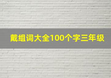 戴组词大全100个字三年级