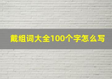 戴组词大全100个字怎么写