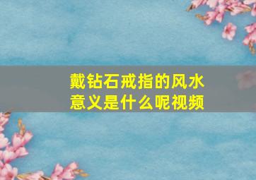 戴钻石戒指的风水意义是什么呢视频