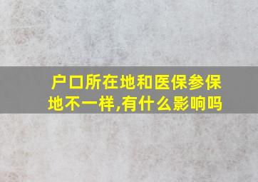 户口所在地和医保参保地不一样,有什么影响吗