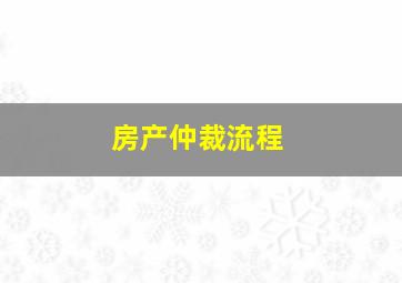 房产仲裁流程