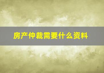 房产仲裁需要什么资料