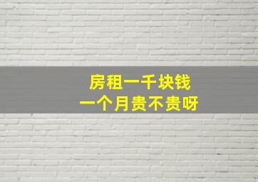 房租一千块钱一个月贵不贵呀