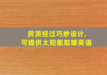 房顶经过巧妙设计,可提供太阳能取暖英语