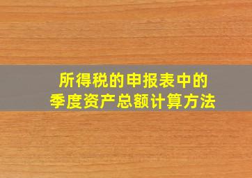 所得税的申报表中的季度资产总额计算方法