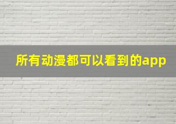 所有动漫都可以看到的app