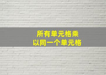 所有单元格乘以同一个单元格