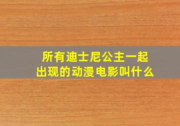 所有迪士尼公主一起出现的动漫电影叫什么