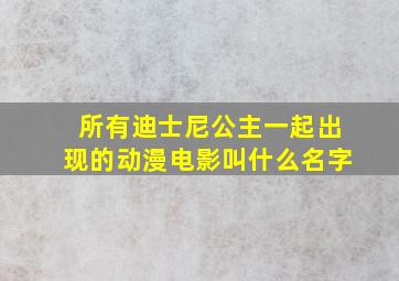 所有迪士尼公主一起出现的动漫电影叫什么名字