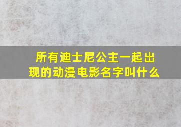 所有迪士尼公主一起出现的动漫电影名字叫什么