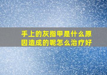 手上的灰指甲是什么原因造成的呢怎么治疗好