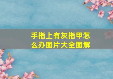 手指上有灰指甲怎么办图片大全图解