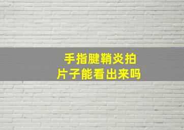 手指腱鞘炎拍片子能看出来吗