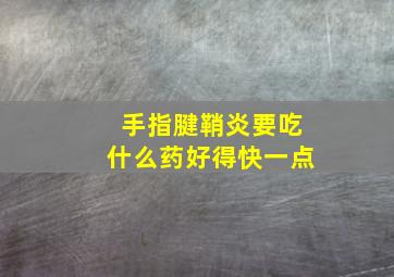 手指腱鞘炎要吃什么药好得快一点