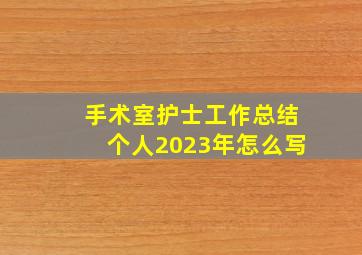 手术室护士工作总结个人2023年怎么写