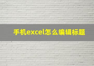 手机excel怎么编辑标题