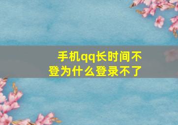 手机qq长时间不登为什么登录不了