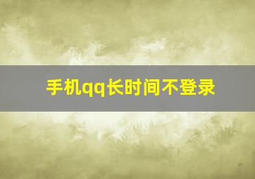 手机qq长时间不登录