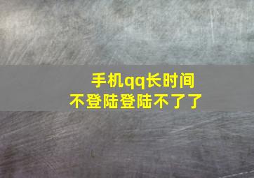 手机qq长时间不登陆登陆不了了