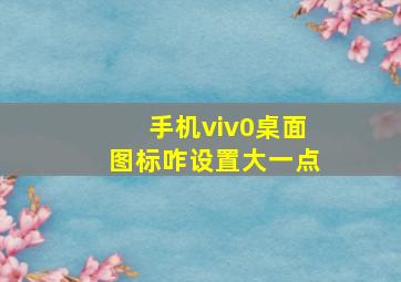 手机viv0桌面图标咋设置大一点