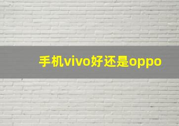 手机vivo好还是oppo