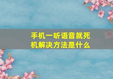 手机一听语音就死机解决方法是什么