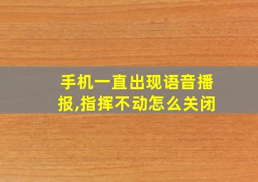 手机一直出现语音播报,指挥不动怎么关闭