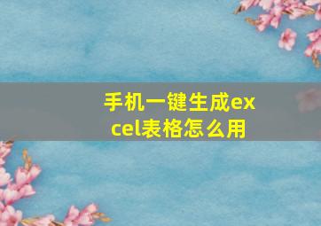 手机一键生成excel表格怎么用