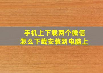 手机上下载两个微信怎么下载安装到电脑上